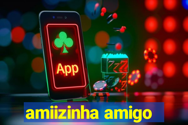 amiizinha amigo